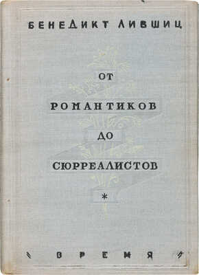Лившиц Б.К. От романтиков до сюрреалистов. Антология французской поэзии. Л.: Время, 1934.